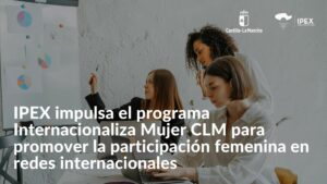 IPEX impulsa el programa Internacionaliza Mujer CLM para promover la participación femenina en redes internacionales