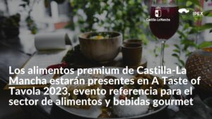 Los alimentos premium de Castilla-La Mancha estarán presentes en A Taste of Tavola 2023, evento referencia para el sector de alimentos y bebidas gourmet