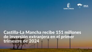 Castilla-La Mancha recibe 151 millones de inversión extranjera en el primer trimestre de 2024