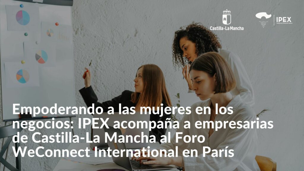 Empoderando a las mujeres en los negocios: IPEX acompaña a empresarias de Castilla-La Mancha al Foro WeConnect International en París