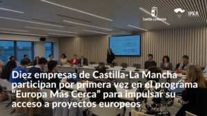 Diez empresas de Castilla-La Mancha participan por primera vez en el programa “Europa Más Cerca” para impulsar su acceso a proyectos europeos